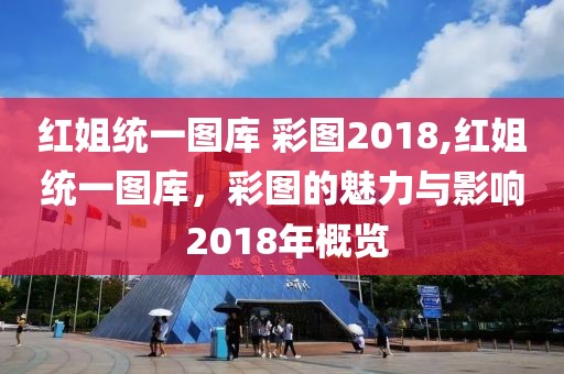 红姐统一图库 彩图2018,红姐统一图库，彩图的魅力与影响 2018年概览