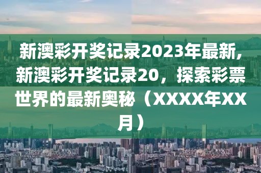 新澳彩开奖记录2023年最新,新澳彩开奖记录20，探索彩票世界的最新奥秘（XXXX年XX月）
