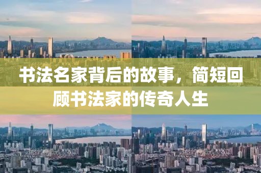 书法名家背后的故事，简短回顾书法家的传奇人生