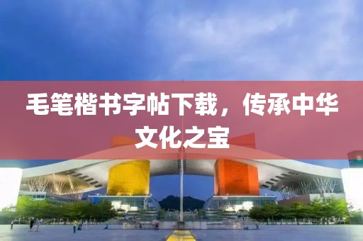 毛笔楷书字帖下载，传承中华文化之宝