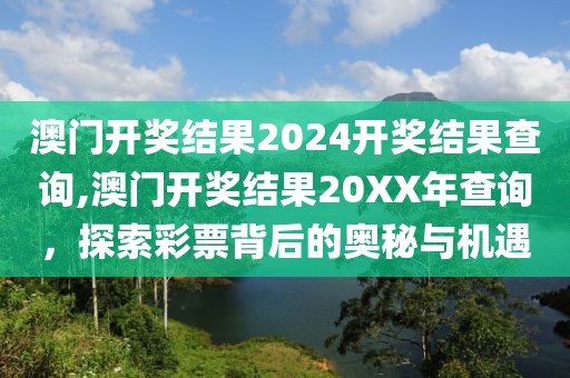 澳门开奖结果2024开奖结果查询,澳门开奖结果20XX年查询，探索彩票背后的奥秘与机遇