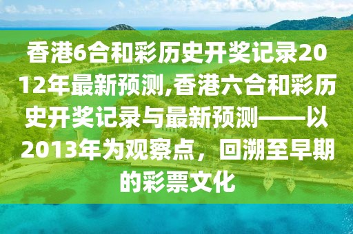 香港6合和彩历史开奖记录2012年最新预测,香港六合和彩历史开奖记录与最新预测——以2013年为观察点，回溯至早期的彩票文化