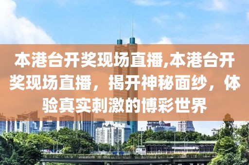 本港台开奖现场直播,本港台开奖现场直播，揭开神秘面纱，体验真实刺激的博彩世界