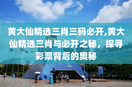 黄大仙精选三肖三码必开,黄大仙精选三肖与必开之秘，探寻彩票背后的奥秘