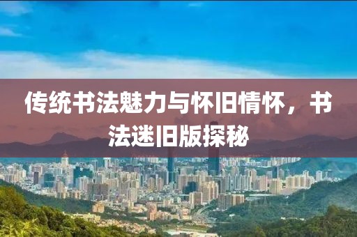 传统书法魅力与怀旧情怀，书法迷旧版探秘