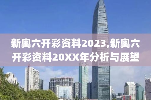 新奥六开彩资料2023,新奥六开彩资料20XX年分析与展望