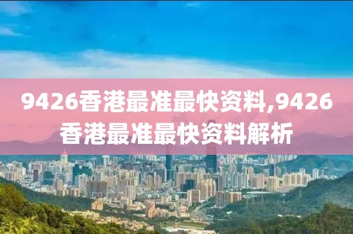 9426香港最准最快资料,9426香港最准最快资料解析