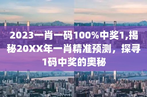 2023一肖一码100%中奖1,揭秘20XX年一肖精准预测，探寻1码中奖的奥秘