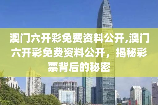 澳门六开彩免费资料公开,澳门六开彩免费资料公开，揭秘彩票背后的秘密