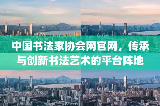 中国书法家协会网官网，传承与创新书法艺术的平台阵地