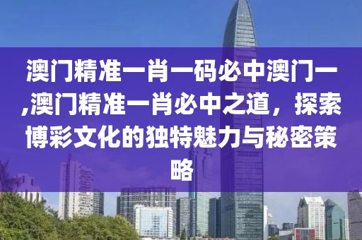 澳门精准一肖一码必中澳门一,澳门精准一肖必中之道，探索博彩文化的独特魅力与秘密策略
