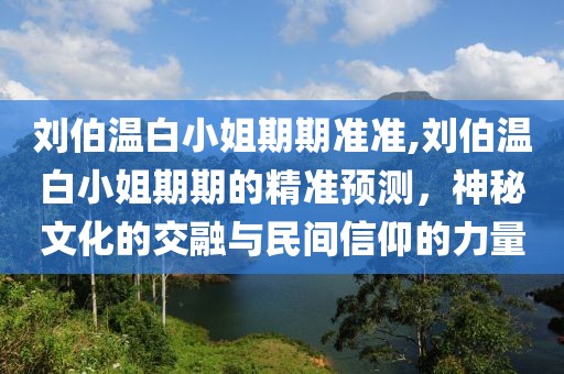 刘伯温白小姐期期准准,刘伯温白小姐期期的精准预测，神秘文化的交融与民间信仰的力量