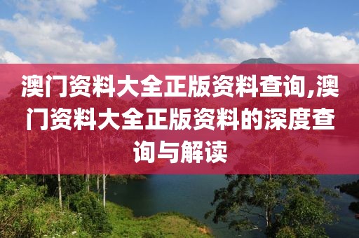 澳门资料大全正版资料查询,澳门资料大全正版资料的深度查询与解读