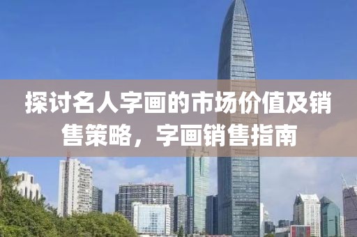 探讨名人字画的市场价值及销售策略，字画销售指南