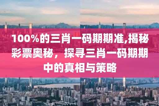 100%的三肖一码期期准,揭秘彩票奥秘，探寻三肖一码期期中的真相与策略