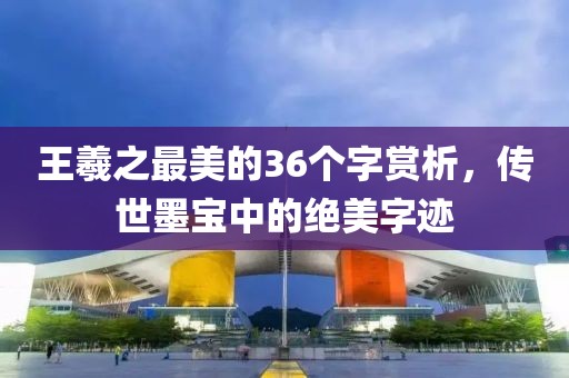 王羲之最美的36个字赏析，传世墨宝中的绝美字迹