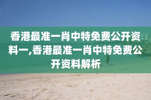 香港最准一肖中特免费公开资料一,香港最准一肖中特免费公开资料解析
