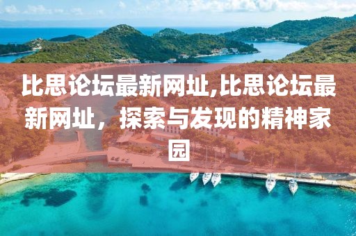 比思论坛最新网址,比思论坛最新网址，探索与发现的精神家园