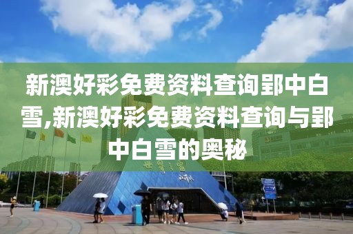 新澳好彩免费资料查询郢中白雪,新澳好彩免费资料查询与郢中白雪的奥秘
