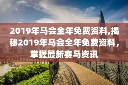 2019年马会全年免费资料,揭秘2019年马会全年免费资料，掌握最新赛马资讯