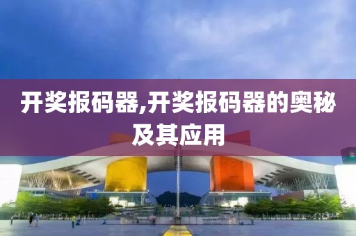 开奖报码器,开奖报码器的奥秘及其应用