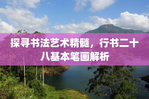 探寻书法艺术精髓，行书二十八基本笔画解析