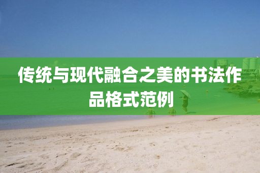 传统与现代融合之美的书法作品格式范例