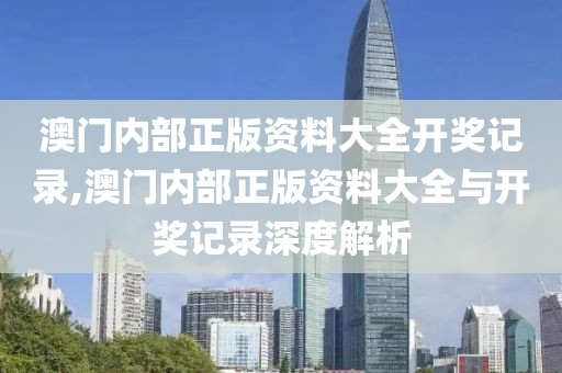 澳门内部正版资料大全开奖记录,澳门内部正版资料大全与开奖记录深度解析
