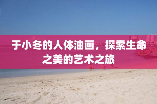 于小冬的人体油画，探索生命之美的艺术之旅