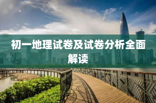 初一地理试卷及试卷分析全面解读