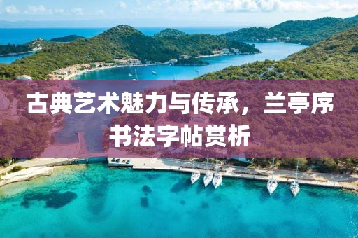 古典艺术魅力与传承，兰亭序书法字帖赏析
