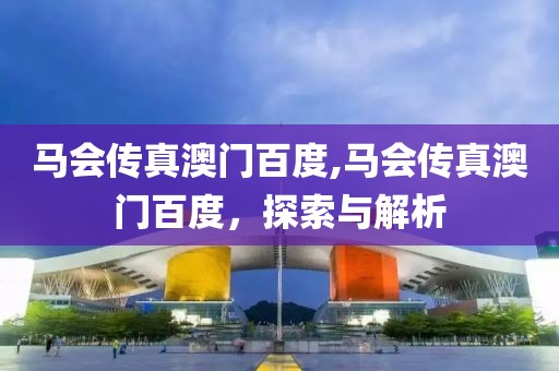 马会传真澳门百度,马会传真澳门百度，探索与解析