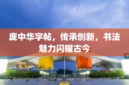 庞中华字帖，传承创新，书法魅力闪耀古今