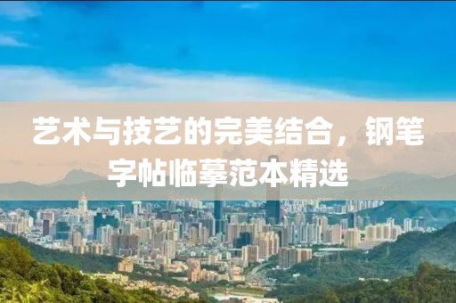艺术与技艺的完美结合，钢笔字帖临摹范本精选