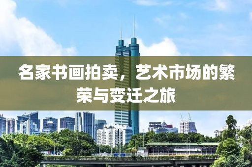 名家书画拍卖，艺术市场的繁荣与变迁之旅