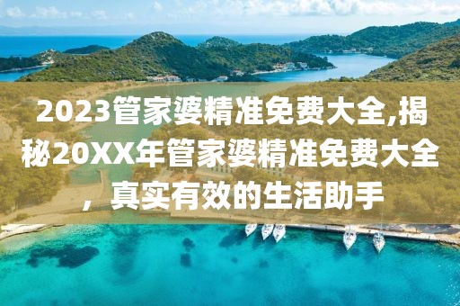 2023管家婆精准免费大全,揭秘20XX年管家婆精准免费大全，真实有效的生活助手