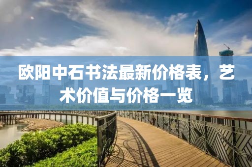欧阳中石书法最新价格表，艺术价值与价格一览