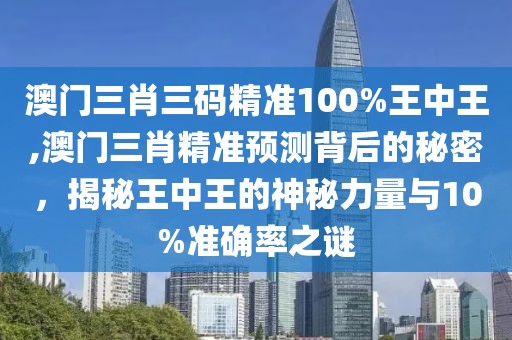 澳门三肖三码精准100%王中王,澳门三肖精准预测背后的秘密，揭秘王中王的神秘力量与10%准确率之谜