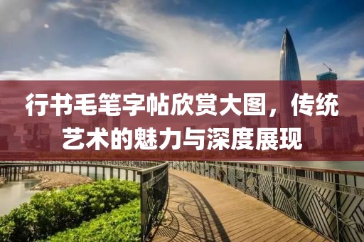 行书毛笔字帖欣赏大图，传统艺术的魅力与深度展现