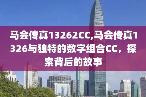 马会传真13262CC,马会传真1326与独特的数字组合CC，探索背后的故事