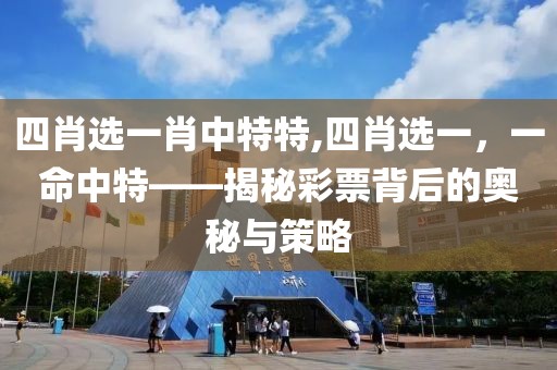 四肖选一肖中特特,四肖选一，一命中特——揭秘彩票背后的奥秘与策略