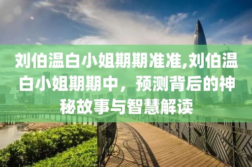 刘伯温白小姐期期准准,刘伯温白小姐期期中，预测背后的神秘故事与智慧解读