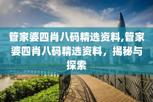 管家婆四肖八码精选资料,管家婆四肖八码精选资料，揭秘与探索
