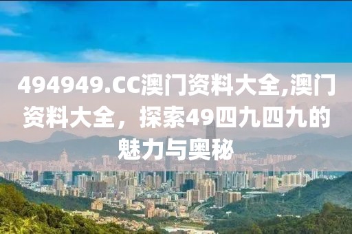 494949.CC澳门资料大全,澳门资料大全，探索49四九四九的魅力与奥秘