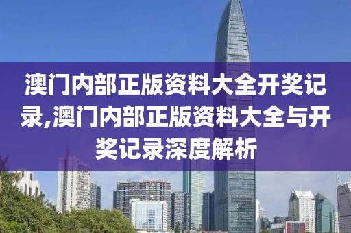 澳门内部正版资料大全开奖记录,澳门内部正版资料大全与开奖记录深度解析