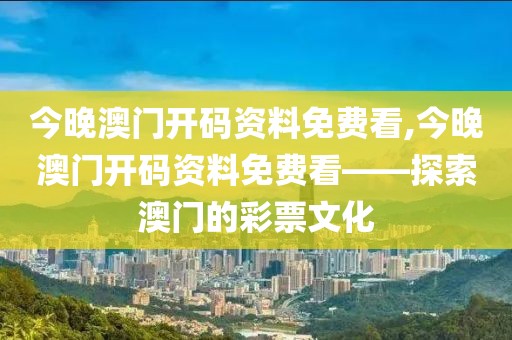 今晚澳门开码资料免费看,今晚澳门开码资料免费看——探索澳门的彩票文化