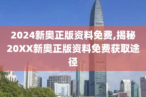 2024新奥正版资料免费,揭秘20XX新奥正版资料免费获取途径