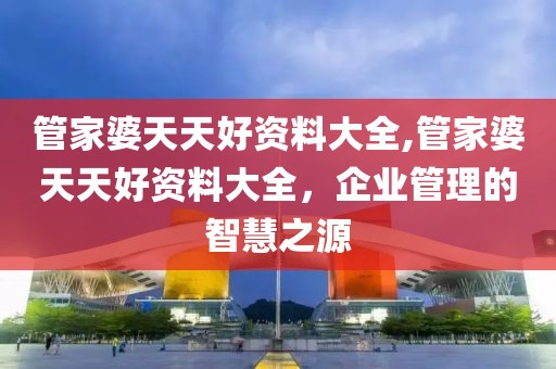 管家婆天天好资料大全,管家婆天天好资料大全，企业管理的智慧之源