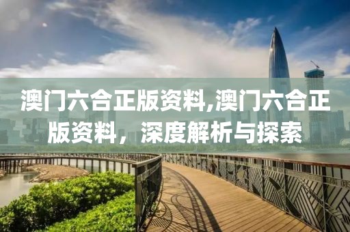澳门六合正版资料,澳门六合正版资料，深度解析与探索
