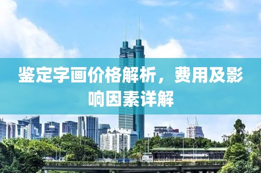 鉴定字画价格解析，费用及影响因素详解